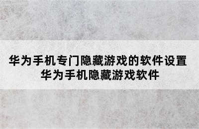 华为手机专门隐藏游戏的软件设置 华为手机隐藏游戏软件